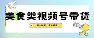 2023年视频号最新玩法，美食类视频号带货【内含去重方法】-一号资源库