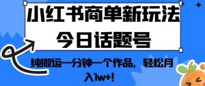小红书商单新玩法今日话题号，纯搬运一分钟一个作品，轻松月入1w+！【揭秘】-一号资源库