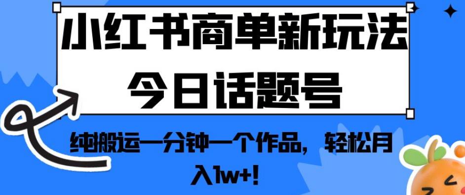 小红书商单新玩法今日话题号，纯搬运一分钟一个作品，轻松月入1w+！【揭秘】-一号资源库