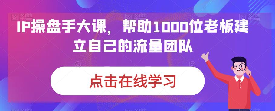 IP操盘手大课，帮助1000位老板建立自己的流量团队-一号资源库