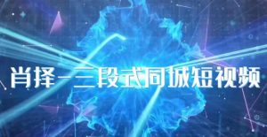 肖择-抖音同城短视频，​三段式同城短视频实操-一号资源库