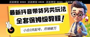 2023年最新抖音带货另类玩法，3天起号，月销破万（保姆级教程）【揭秘】-一号资源库