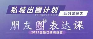 私域出圈计划系列课程之朋友圈表达课，2023全新口碑训练营-一号资源库