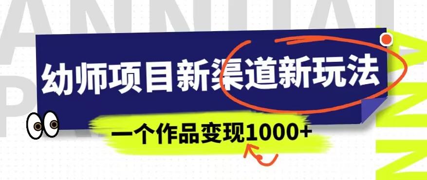 幼师项目新渠道新玩法，一个作品变现1000+，一部手机实现月入过万-一号资源库