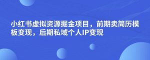 小红书虚拟资源掘金项目，前期卖简历模板变现，后期私域个人IP变现，日入300，长期稳定【揭秘】-一号资源库
