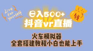 日入500+抖音vr直播火车模拟器全套搭建教程小白也能上手-一号资源库