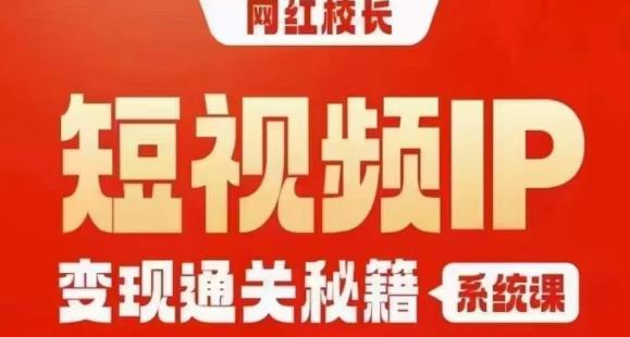 网红校长短视频IP变现通关秘籍｜系统课，产品篇，短视频篇，商业篇，私域篇，直播篇-一号资源库