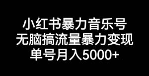 小红书暴力音乐号，无脑搞流量暴力变现，单号月入5000+-一号资源库