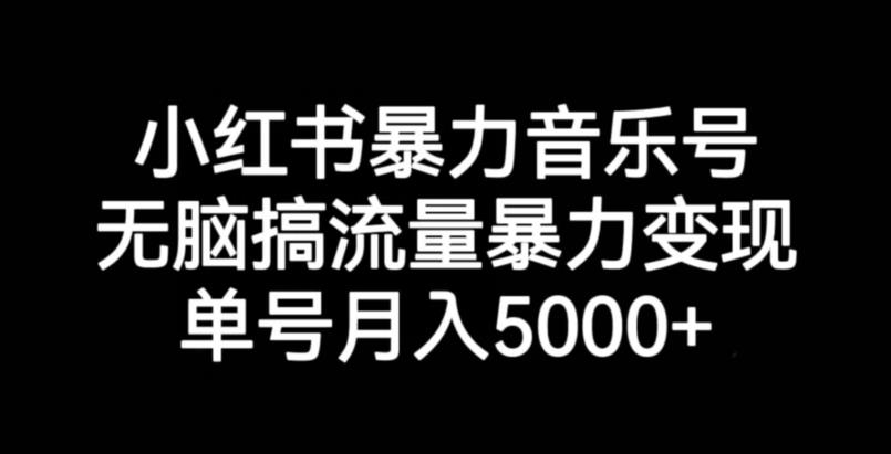 小红书暴力音乐号，无脑搞流量暴力变现，单号月入5000+-一号资源库