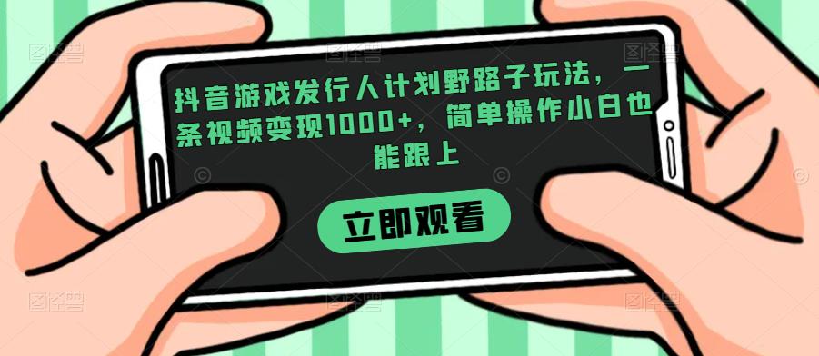 抖音游戏发行人计划野路子玩法，一条视频变现1000+，简单操作小白也能跟上【揭秘】-一号资源库