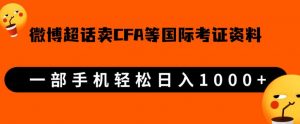 微博超话卖cfa、frm等国际考证虚拟资料,一单300+,一部手机轻松日入1000+-一号资源库