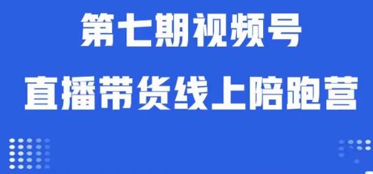 视频号直播带货线上陪跑营第七期:算法解析+起号逻辑+实操运营