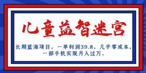 长期蓝海项目，儿童益智迷宫，一单利润39.8，几乎零成本，一部手机实现月入过万-一号资源库