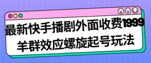 最新快手播剧外面收费1999羊群效应螺旋起号玩法配合流量日入几百完全不是问题-一号资源库