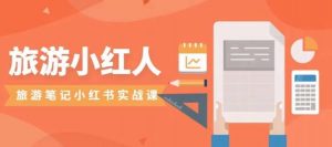 旅游小红人旅游笔记小红书实战课，小红书旅游号实操攻略分享-一号资源库