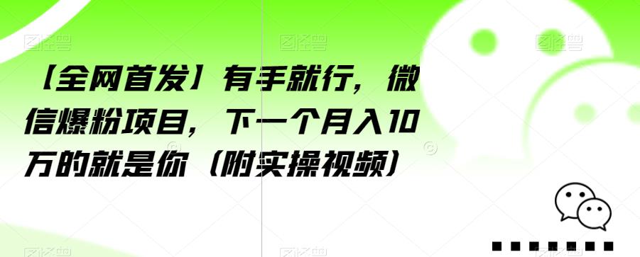 【全网首发】有手就行，微信爆粉项目，下一个月入10万的就是你（附实操视频）【揭秘】-一号资源库