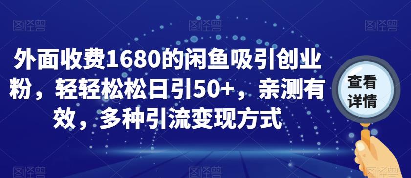 外面收费1680的闲鱼吸引创业粉，轻轻松松日引50+，亲测有效，多种引流变现方式【揭秘】-一号资源库