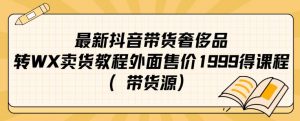 最新抖音奢侈品转微信卖货教程外面售价1999的课程（带货源）-一号资源库