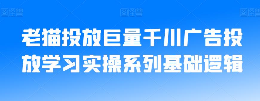 老猫投放巨量千川广告投放学习实操系列基础逻辑-一号资源库