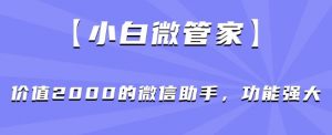 【小白微管家】价值2000的微信助手，功能强大-一号资源库