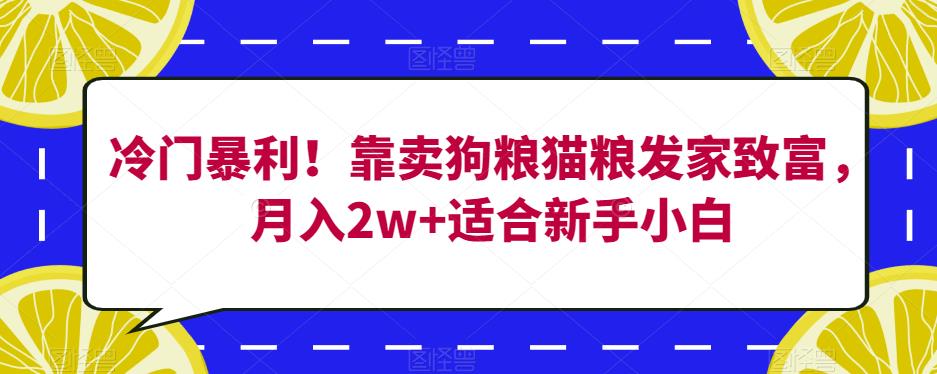 冷门暴利！靠卖狗粮猫粮发家致富，月入2w+适合新手小白【揭秘】-一号资源库