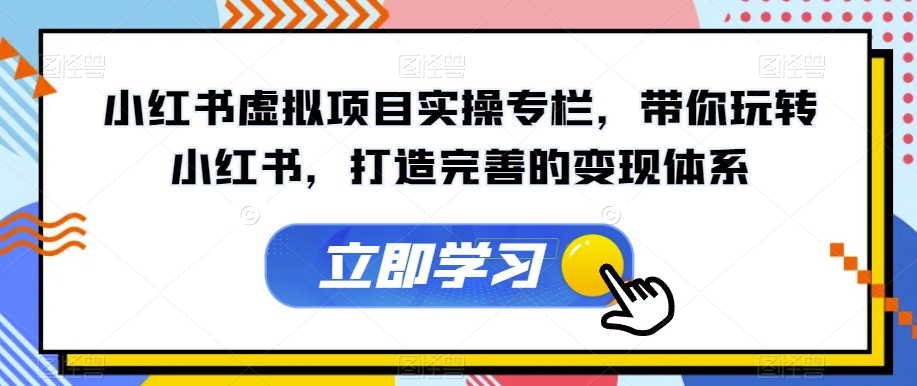 小红书虚拟项目实操专栏，带你玩转小红书，打造完善的变现体系-一号资源库