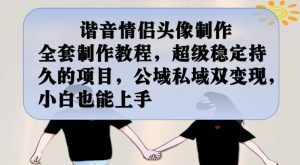 谐音情侣头像制作全套制作教程，超级稳定持久的项目，公域私域双变现，小白也能上手【揭秘】-一号资源库