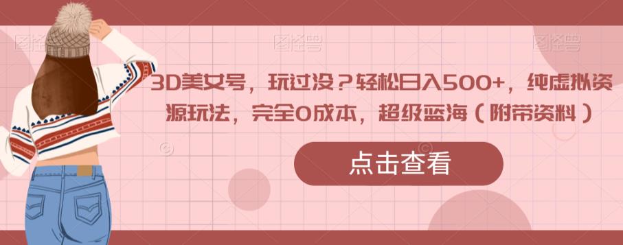 3D美女号，玩过没？轻松日入500+，纯虚拟资源玩法，完全0成本，超级蓝海（附带资料）-一号资源库