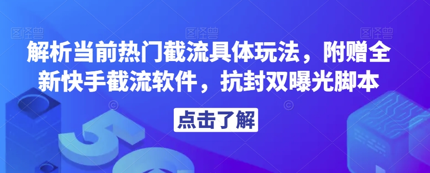 解析当前热门截流具体玩法，附赠全新快手截流软件，抗封双曝光脚本【揭秘】-一号资源库