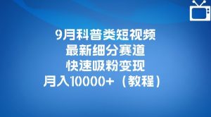 9月科普类短视频最新细分赛道,快速吸粉变现,月入10000+(详细教程)-一号资源库