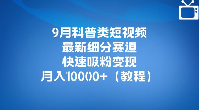 9月科普类短视频最新细分赛道，快速吸粉变现，月入10000+（详细教程）-一号资源库