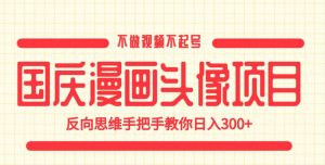 国庆漫画头像项目,不做视频不起号,反向思维手把手教你日入300+【揭秘】-一号资源库