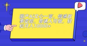 国产Ai文心一言，情感故事变现，普通人可做，轻松月入10000+【揭秘】-一号资源库