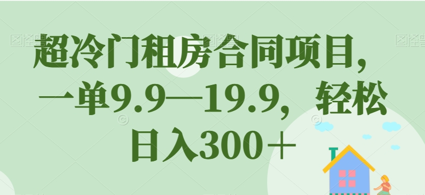 超冷门租房合同项目，一单9.9—19.9，轻松日入300＋【揭秘】-一号资源库