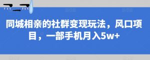 同城相亲的社群变现玩法，风口项目，一部手机月入5w+【揭秘】-一号资源库