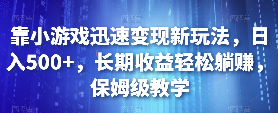 靠小游戏迅速变现新玩法，日入500+，长期收益轻松躺赚，保姆级教学【揭秘】-一号资源库