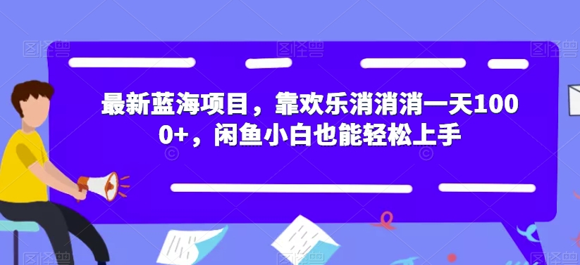 最新蓝海项目，靠欢乐消消消一天1000+，闲鱼小白也能轻松上手【揭秘】-一号资源库
