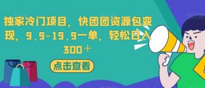 独家冷门项目,快团团资源包变现,9.9-19.9一单,轻松日入300+【揭秘】-一号资源库
