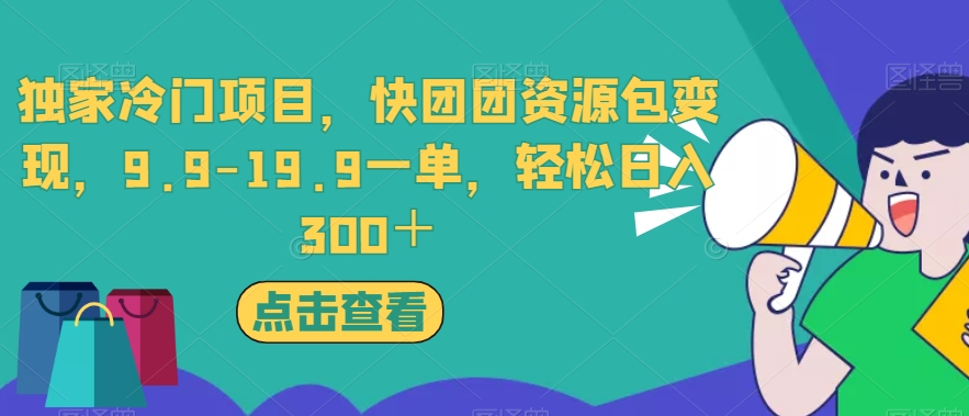 独家冷门项目，快团团资源包变现，9.9-19.9一单，轻松日入300＋【揭秘】-一号资源库