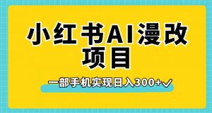 小红书AI漫改项目，一部手机实现日入300+【揭秘】-一号资源库