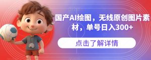 国产AI绘图，无线原创图片素材，单号日入300+【揭秘】-一号资源库