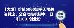 【火爆】价值5000知乎无限关注引流，全自动挂机脚本，日引100+创业粉-一号资源库
