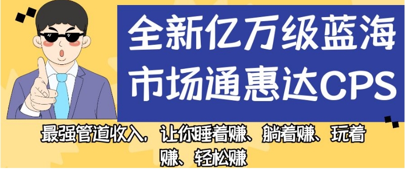 全新亿万级蓝海市场通惠达cps，最强管道收入，让你睡着赚、躺着赚、玩着赚、轻松赚【揭秘】-一号资源库