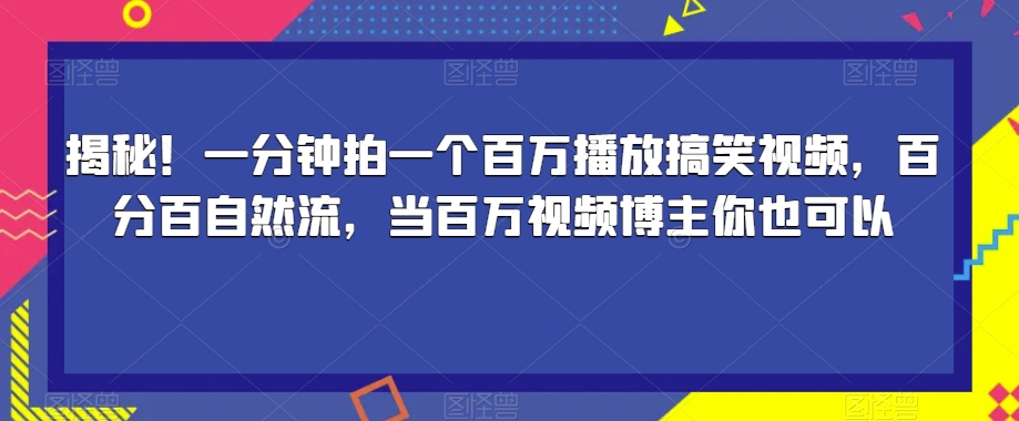 揭秘！一分钟拍一个百万播放搞笑视频，百分百自然流，当百万视频博主你也可以-一号资源库