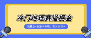 冷门地理赛道流量主+旅游卡分销全新课程，日入四位数，小白容易上手-一号资源库