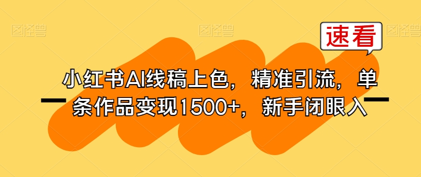 小红书AI线稿上色，精准引流，单条作品变现1500+，新手闭眼入-一号资源库