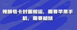 视频号卡封面搬运，需要苹果手机，需要越狱-一号资源库