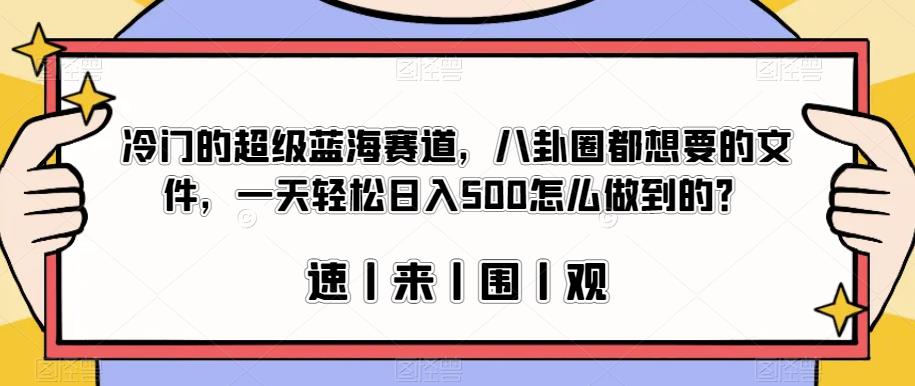 冷门的超级蓝海赛道，八卦圈都想要的文件，一天轻松日入500怎么做到的？【揭秘】-一号资源库