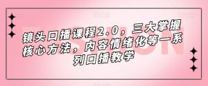 镜头口播课程2.0，三大掌握核心方法，内容情绪化等一系列口播教学-一号资源库