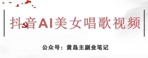 黄岛主·抖音AI美女唱歌视频项目，效果非常不错，涨粉更快-一号资源库